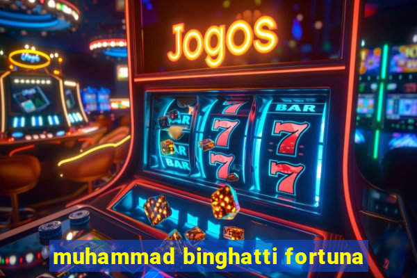 muhammad binghatti fortuna